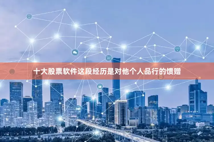 十大股票软件这段经历是对他个人品行的馈赠