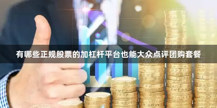有哪些正规股票的加杠杆平台也能大众点评团购套餐
