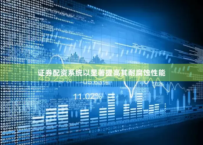 证券配资系统以显著提高其耐腐蚀性能