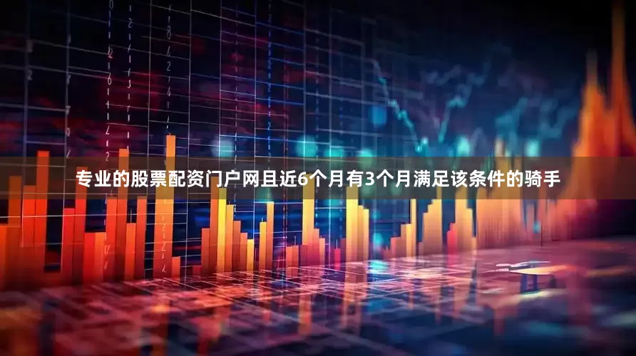 专业的股票配资门户网且近6个月有3个月满足该条件的骑手