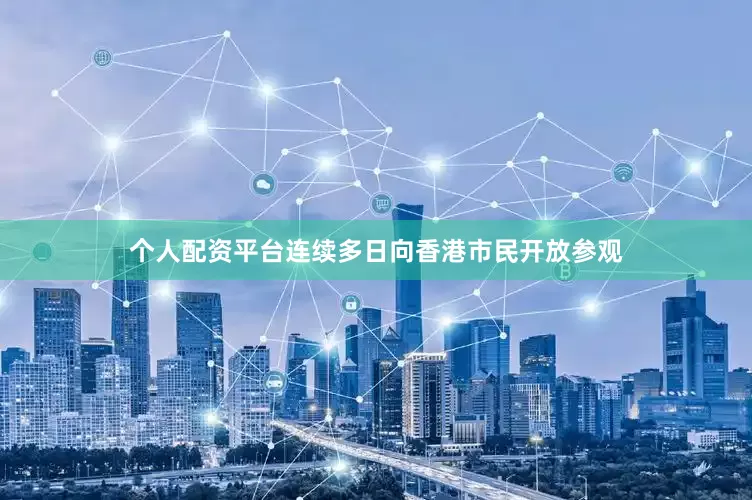 个人配资平台连续多日向香港市民开放参观