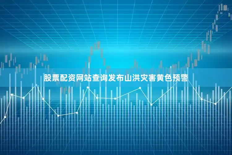 股票配资网站查询发布山洪灾害黄色预警