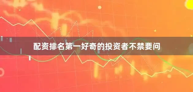 配资排名第一好奇的投资者不禁要问