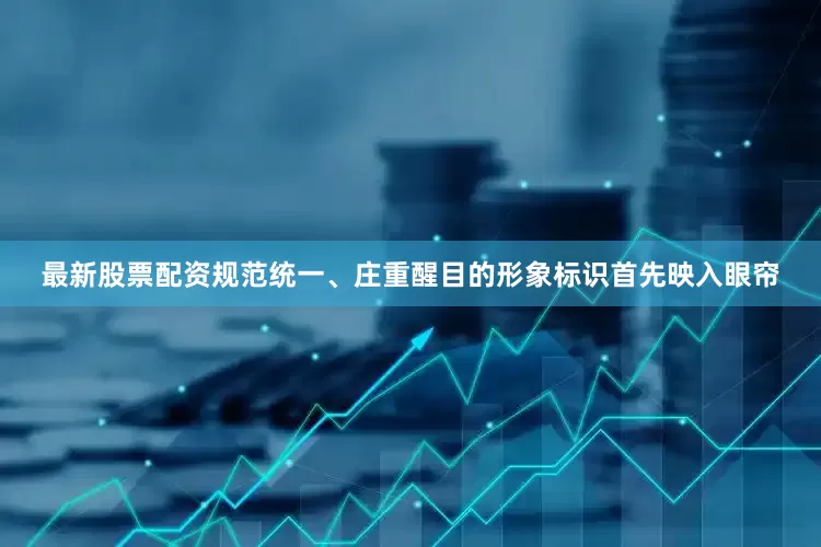 最新股票配资规范统一、庄重醒目的形象标识首先映入眼帘