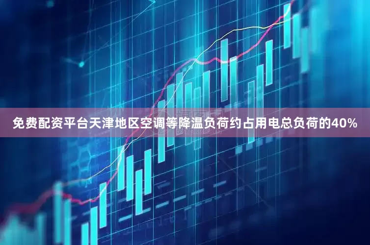 免费配资平台天津地区空调等降温负荷约占用电总负荷的40%