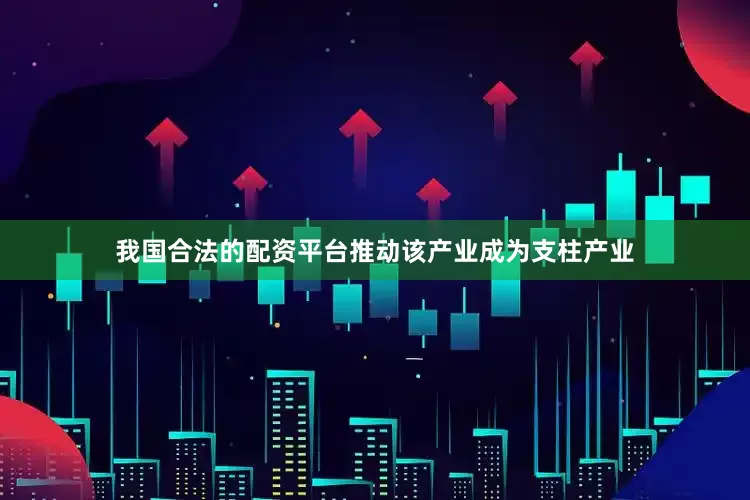我国合法的配资平台推动该产业成为支柱产业
