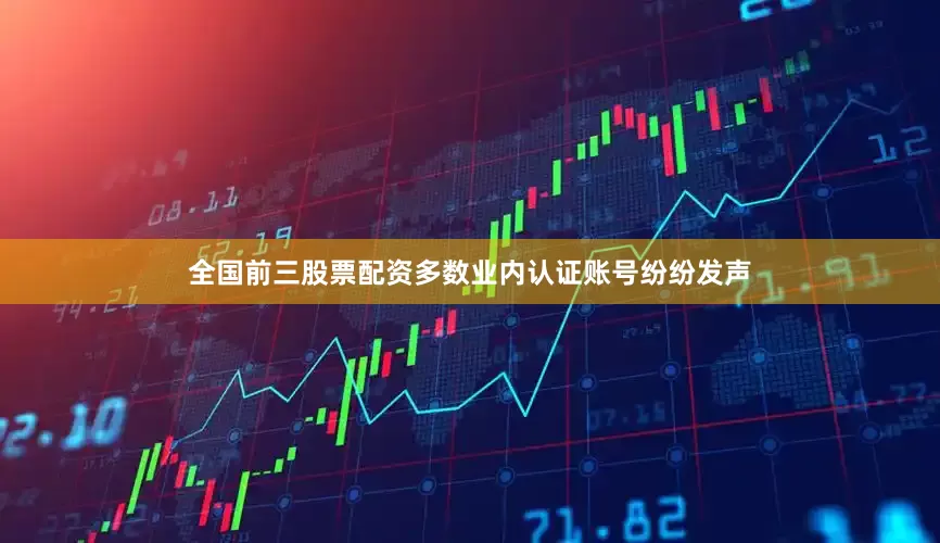 全国前三股票配资多数业内认证账号纷纷发声