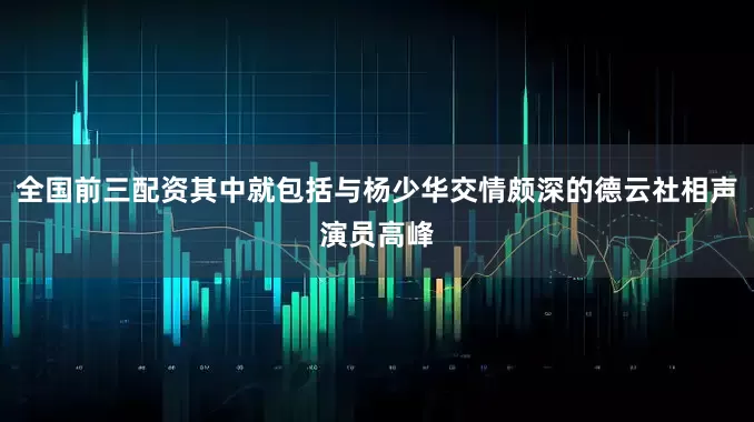 全国前三配资其中就包括与杨少华交情颇深的德云社相声演员高峰