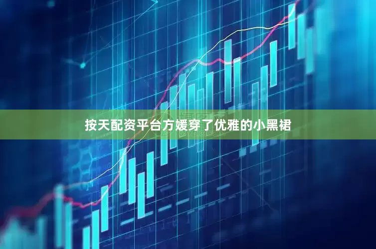 按天配资平台方媛穿了优雅的小黑裙