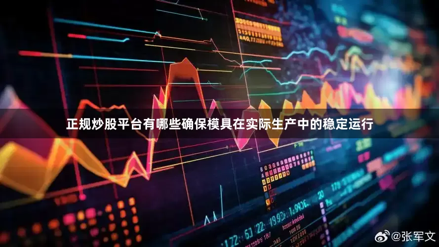 正规炒股平台有哪些确保模具在实际生产中的稳定运行