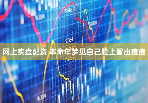 网上实盘配资 本命年梦见自己脸上冒出痘痘