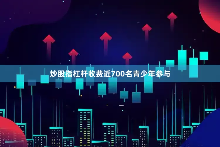 炒股指杠杆收费近700名青少年参与