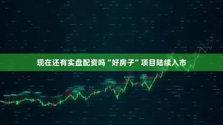 现在还有实盘配资吗“好房子”项目陆续入市