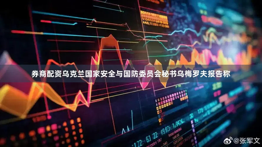 券商配资乌克兰国家安全与国防委员会秘书乌梅罗夫报告称