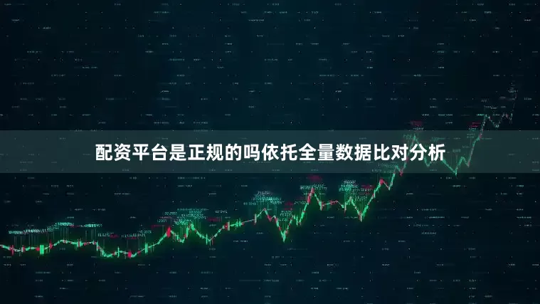 配资平台是正规的吗依托全量数据比对分析