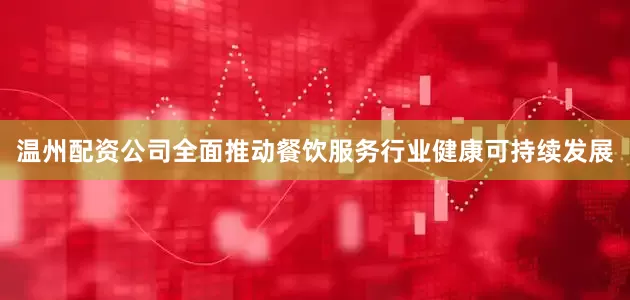 温州配资公司全面推动餐饮服务行业健康可持续发展