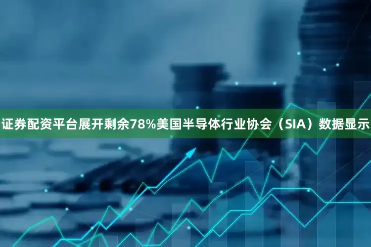 证券配资平台展开剩余78%美国半导体行业协会（SIA）数据显示