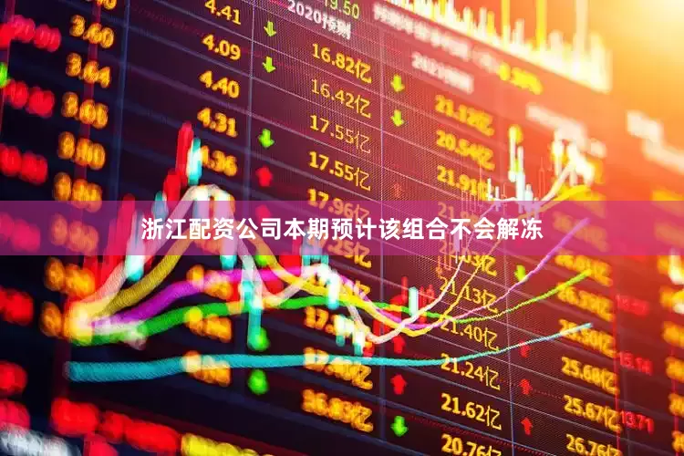 浙江配资公司本期预计该组合不会解冻