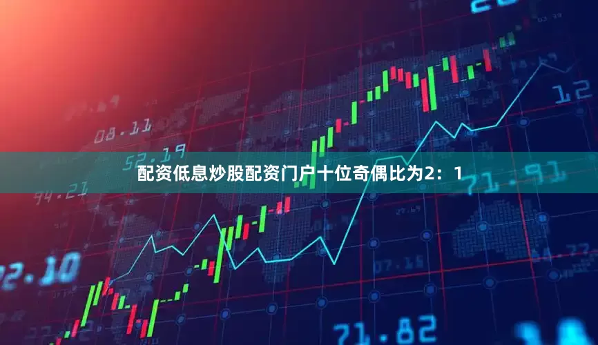 配资低息炒股配资门户　　十位奇偶比为2：1
