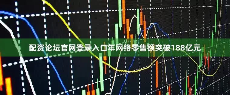 配资论坛官网登录入口年网络零售额突破188亿元