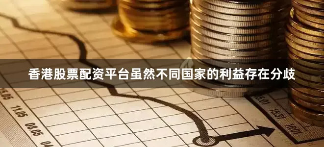 香港股票配资平台虽然不同国家的利益存在分歧