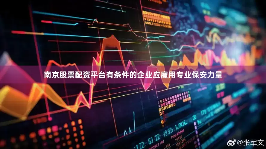 南京股票配资平台有条件的企业应雇用专业保安力量