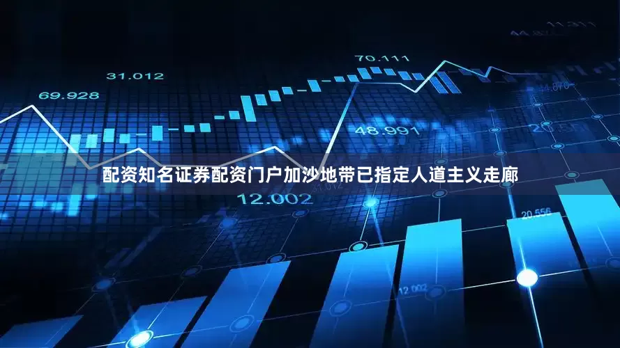 配资知名证券配资门户加沙地带已指定人道主义走廊