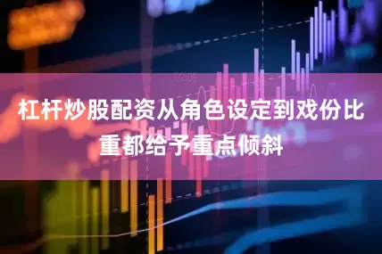 杠杆炒股配资从角色设定到戏份比重都给予重点倾斜