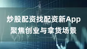 炒股配资找配资新App聚焦创业与拿货场景
