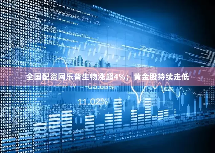 全国配资网乐普生物涨超4%；黄金股持续走低