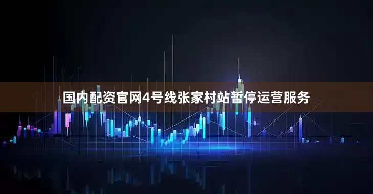 国内配资官网4号线张家村站暂停运营服务