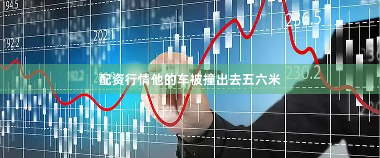配资行情他的车被撞出去五六米