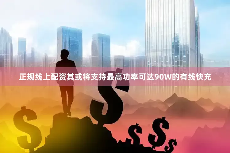 正规线上配资其或将支持最高功率可达90W的有线快充