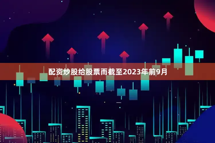 配资炒股给股票而截至2023年前9月