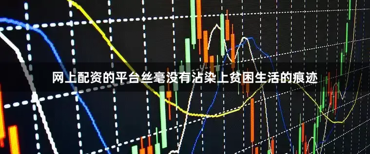 网上配资的平台丝毫没有沾染上贫困生活的痕迹
