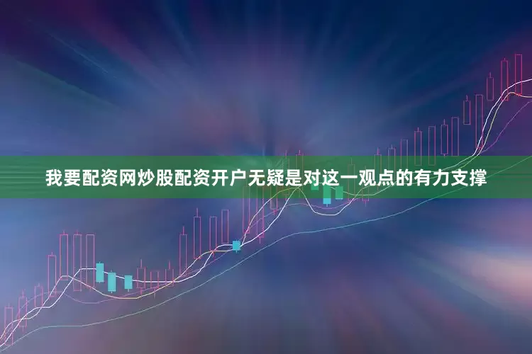我要配资网炒股配资开户无疑是对这一观点的有力支撑