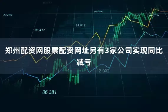 郑州配资网股票配资网址另有3家公司实现同比减亏