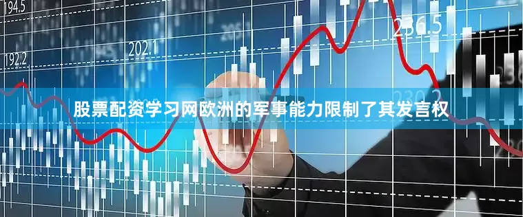股票配资学习网欧洲的军事能力限制了其发言权