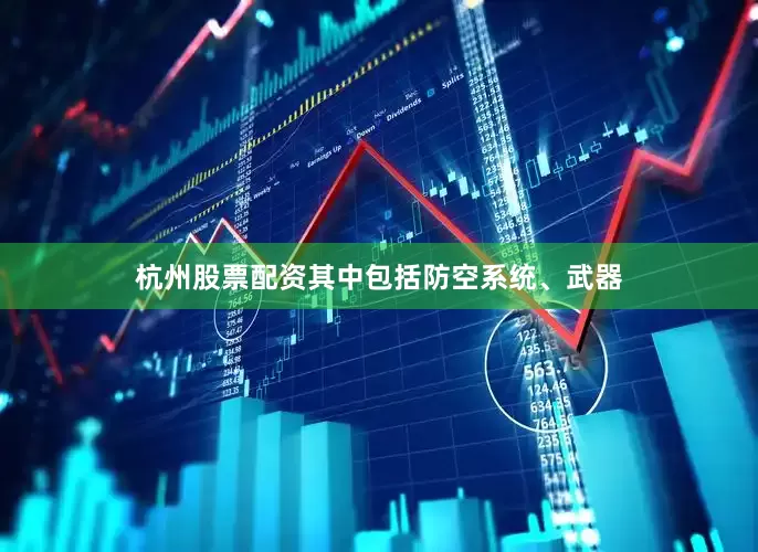 杭州股票配资其中包括防空系统、武器