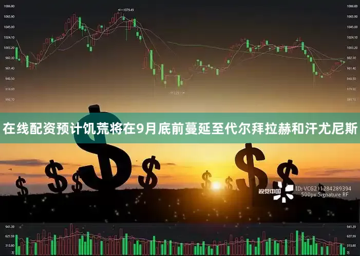 在线配资预计饥荒将在9月底前蔓延至代尔拜拉赫和汗尤尼斯