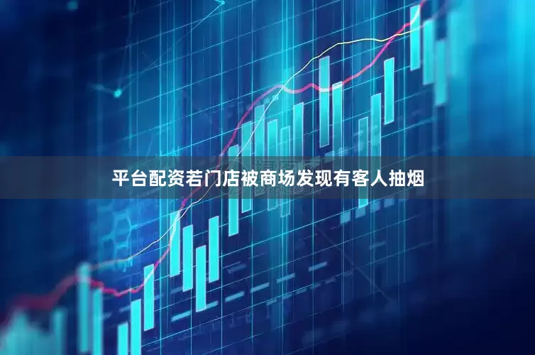 平台配资若门店被商场发现有客人抽烟