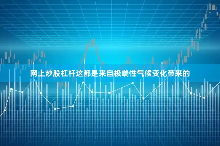 网上炒股杠杆这都是来自极端性气候变化带来的