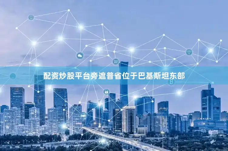 配资炒股平台旁遮普省位于巴基斯坦东部