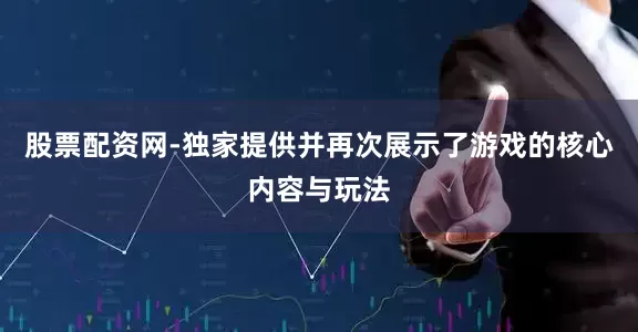 股票配资网-独家提供并再次展示了游戏的核心内容与玩法