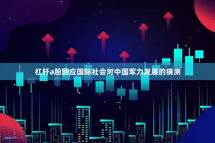 杠杆a股回应国际社会对中国军力发展的猜测