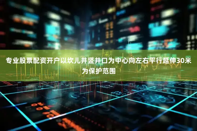 专业股票配资开户以坎儿井竖井口为中心向左右平行延伸30米为保护范围
