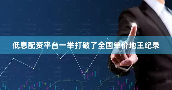 低息配资平台一举打破了全国单价地王纪录
