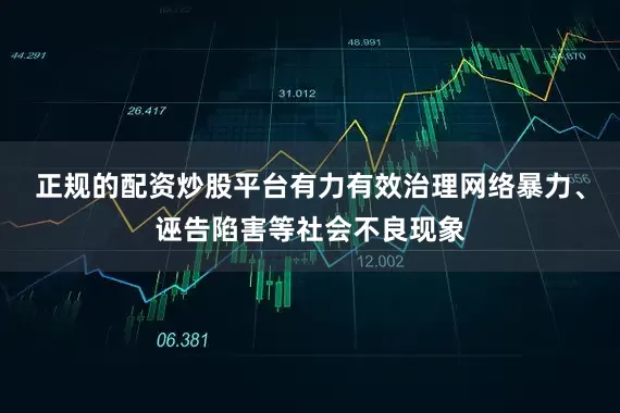 正规的配资炒股平台有力有效治理网络暴力、诬告陷害等社会不良现象
