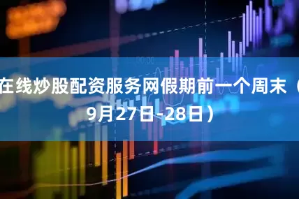 在线炒股配资服务网假期前一个周末（9月27日-28日）