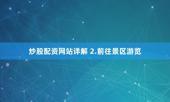 炒股配资网站详解 　　2.前往景区游览